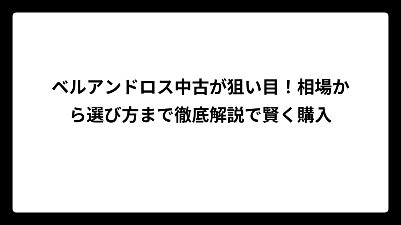 ベルアンドロス中古が狙い目！相場から選び方まで徹底解説で賢く購入