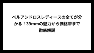 ベルアンドロスレディースの全てが分かる！39mmの魅力から価格帯まで徹底解説
