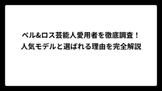 ベル&ロス芸能人愛用者を徹底調査！人気モデルと選ばれる理由を完全解説