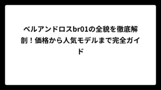 ベルアンドロスbr01の全貌を徹底解剖！価格から人気モデルまで完全ガイド