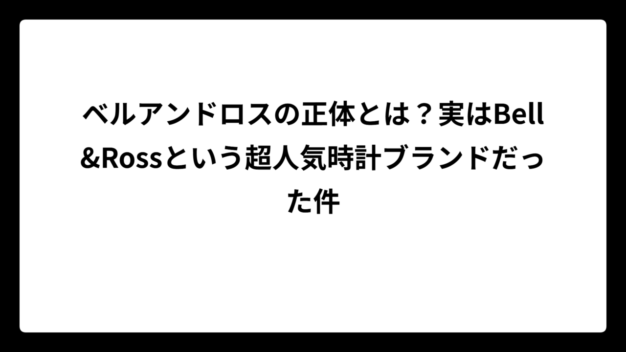 ベルアンドロスの正体とは？実はBell&Rossという超人気時計ブランドだった件