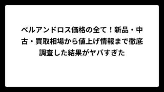 ベルアンドロス価格の全て！新品・中古・買取相場から値上げ情報まで徹底調査した結果がヤバすぎた