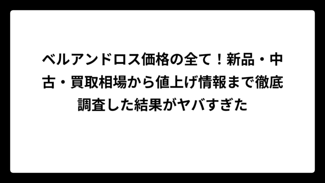 ベルアンドロス価格の全て！新品・中古・買取相場から値上げ情報まで徹底調査した結果がヤバすぎた