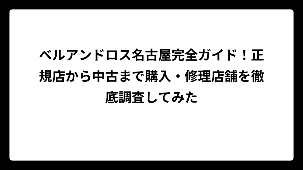 ベルアンドロス名古屋完全ガイド！正規店から中古まで購入・修理店舗を徹底調査してみた