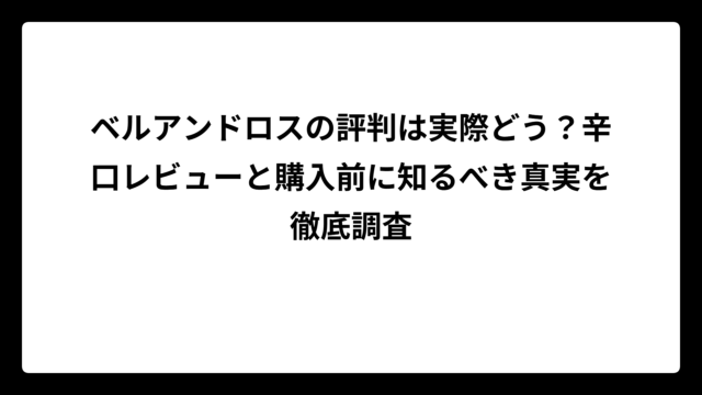 ベルアンドロスの評判は実際どう？辛口レビューと購入前に知るべき真実を徹底調査
