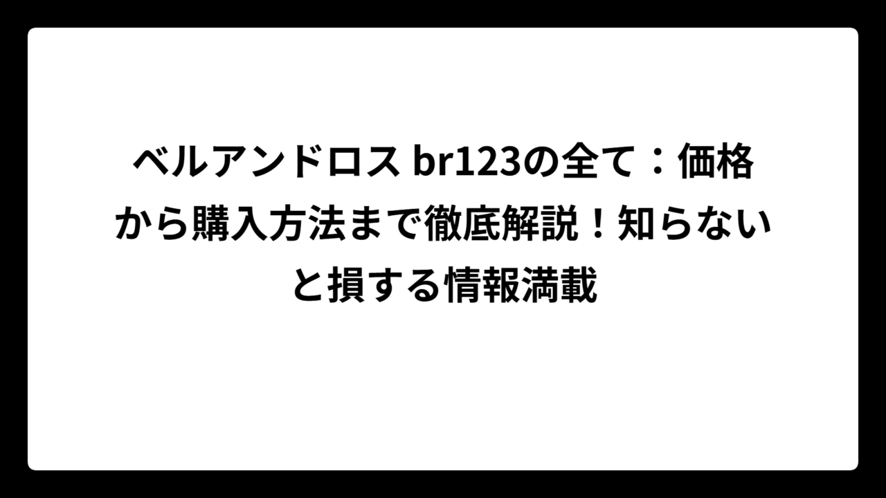 ベルアンドロス br123の全て：価格から購入方法まで徹底解説！知らないと損する情報満載