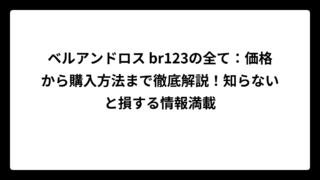 ベルアンドロス br123の全て：価格から購入方法まで徹底解説！知らないと損する情報満載
