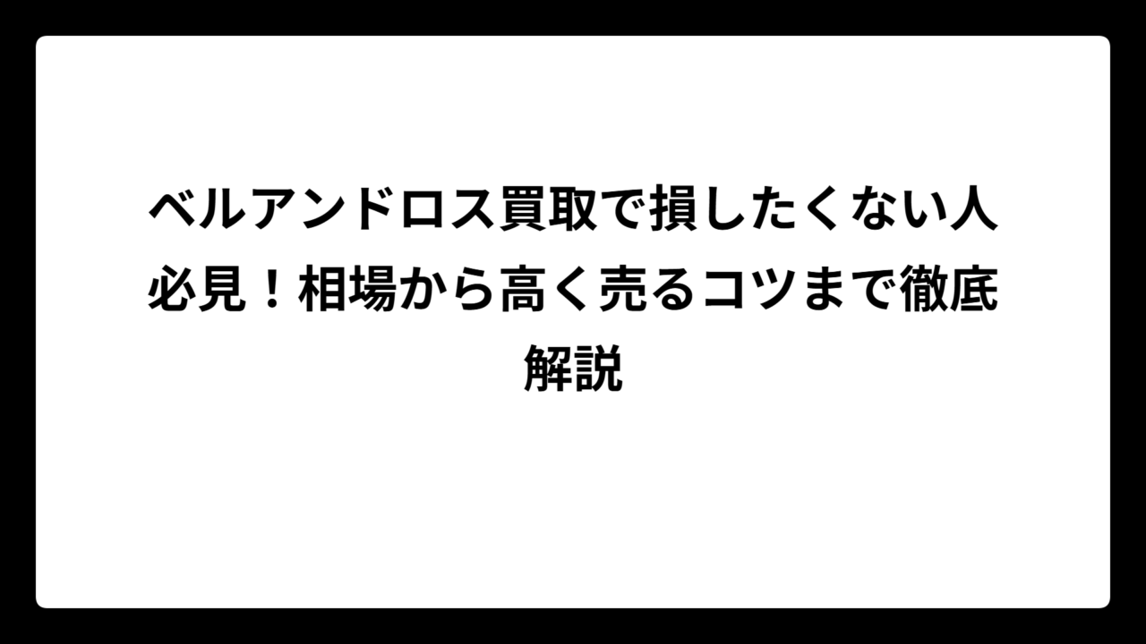 ベルアンドロス買取で損したくない人必見！相場から高く売るコツまで徹底解説