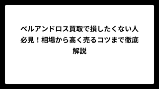 ベルアンドロス買取で損したくない人必見！相場から高く売るコツまで徹底解説
