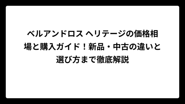 ベルアンドロス ヘリテージの価格相場と購入ガイド！新品・中古の違いと選び方まで徹底解説