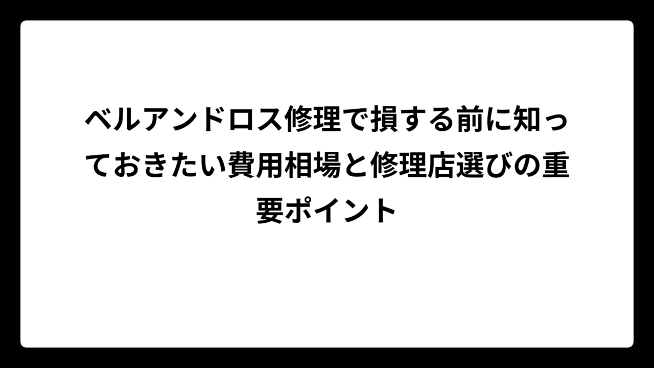 ベルアンドロス修理で損する前に知っておきたい費用相場と修理店選びの重要ポイント