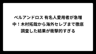 ベルアンドロス 有名人愛用者が急増中！木村拓哉から海外セレブまで徹底調査した結果が衝撃的すぎる
