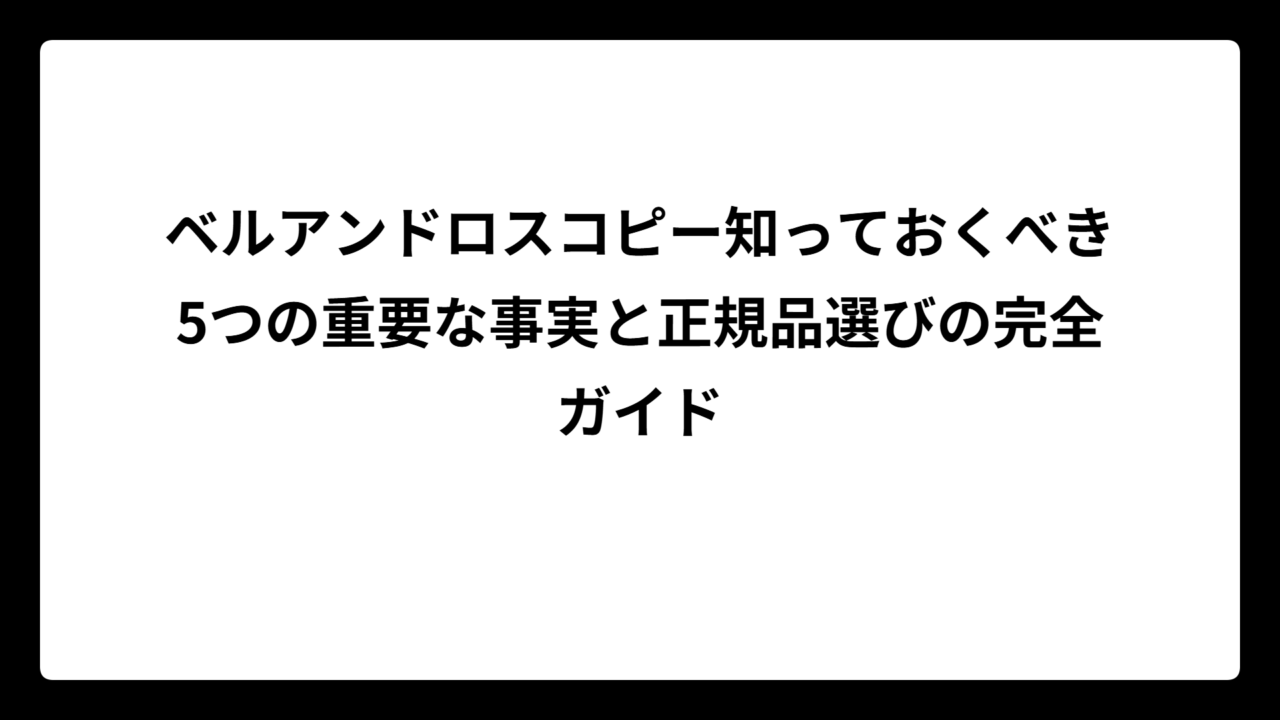 ベルアンドロスコピー知っておくべき5つの重要な事実と正規品選びの完全ガイド