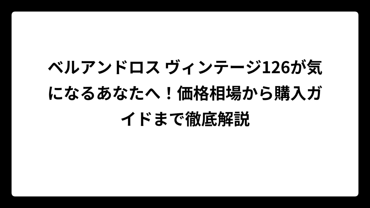 ベルアンドロス ヴィンテージ126が気になるあなたへ！価格相場から購入ガイドまで徹底解説