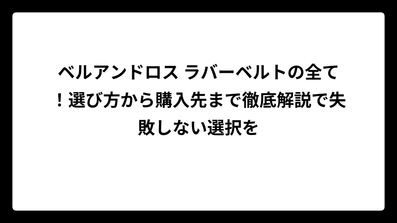 ベルアンドロス ラバーベルトの全て！選び方から購入先まで徹底解説で失敗しない選択を