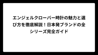 エンジェルクローバー時計の魅力と選び方を徹底解説！日本発ブランドの全シリーズ完全ガイド