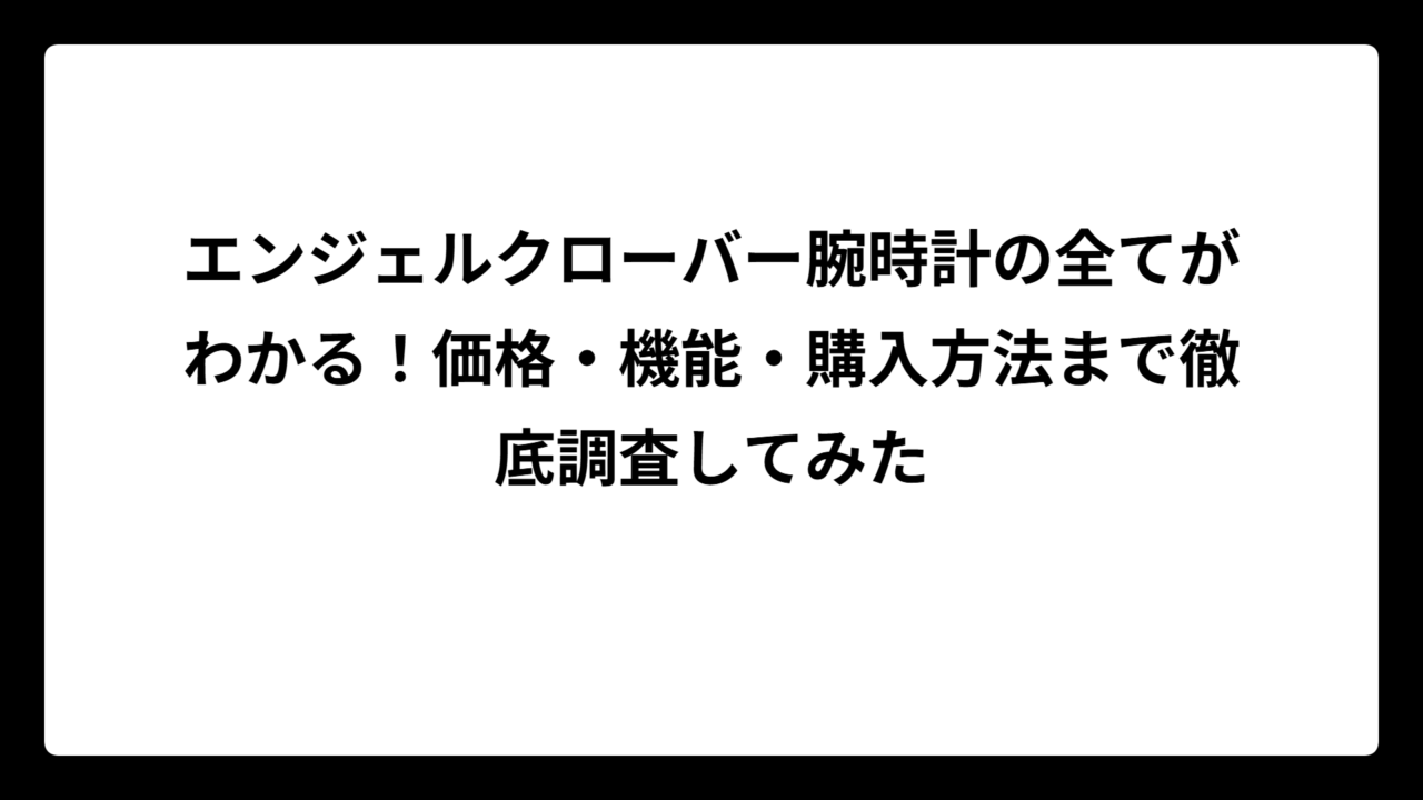 エンジェルクローバー腕時計の全てがわかる！価格・機能・購入方法まで徹底調査してみた