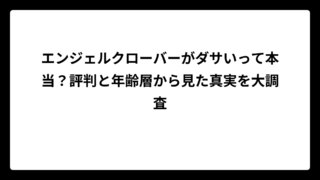 エンジェルクローバーがダサいって本当？評判と年齢層から見た真実を大調査