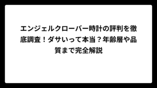 エンジェルクローバー時計の評判を徹底調査！ダサいって本当？年齢層や品質まで完全解説