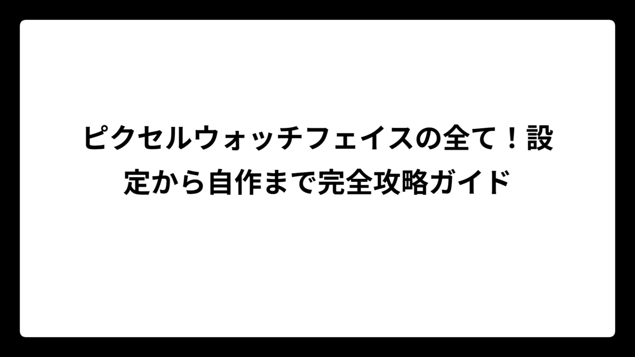 ピクセルウォッチフェイスの全て！設定から自作まで完全攻略ガイド