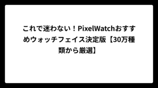 これで迷わない！PixelWatchおすすめウォッチフェイス決定版【30万種類から厳選】