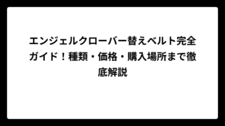 エンジェルクローバー替えベルト完全ガイド！種類・価格・購入場所まで徹底解説