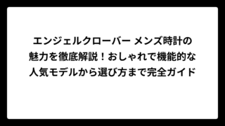 エンジェルクローバー メンズ時計の魅力を徹底解説！おしゃれで機能的な人気モデルから選び方まで完全ガイド