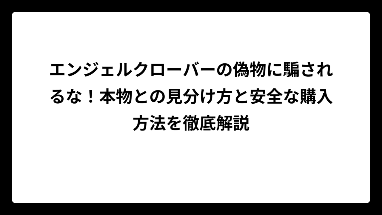 エンジェルクローバーの偽物に騙されるな！本物との見分け方と安全な購入方法を徹底解説