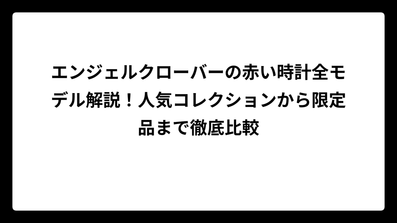 エンジェルクローバーの赤い時計全モデル解説！人気コレクションから限定品まで徹底比較