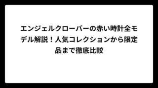 エンジェルクローバーの赤い時計全モデル解説！人気コレクションから限定品まで徹底比較