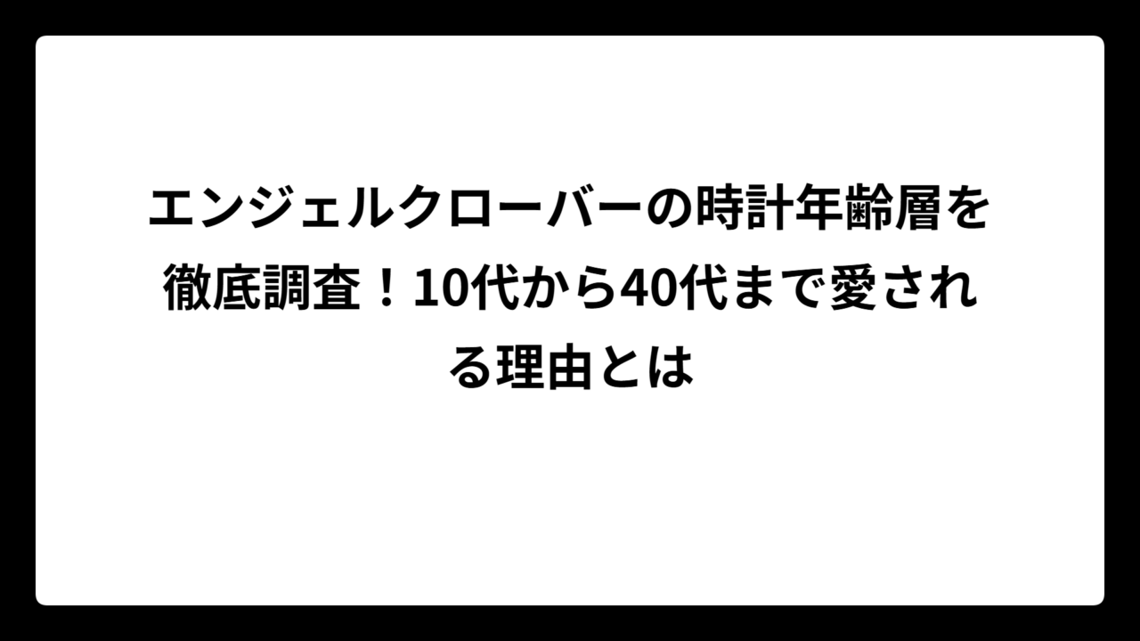エンジェルクローバーの時計年齢層を徹底調査！10代から40代まで愛される理由とは
