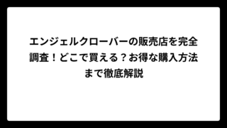 エンジェルクローバーの販売店を完全調査！どこで買える？お得な購入方法まで徹底解説