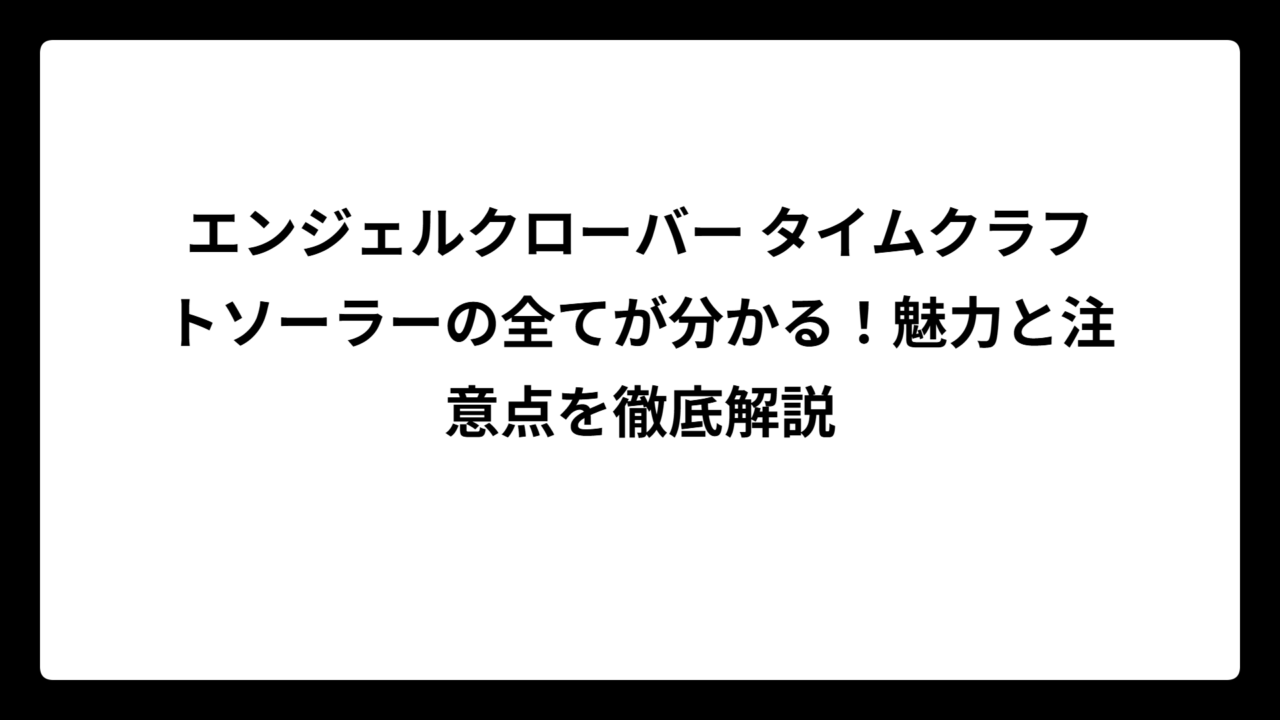 エンジェルクローバー タイムクラフトソーラーの全てが分かる！魅力と注意点を徹底解説