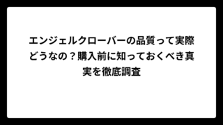 エンジェルクローバーの品質って実際どうなの？購入前に知っておくべき真実を徹底調査