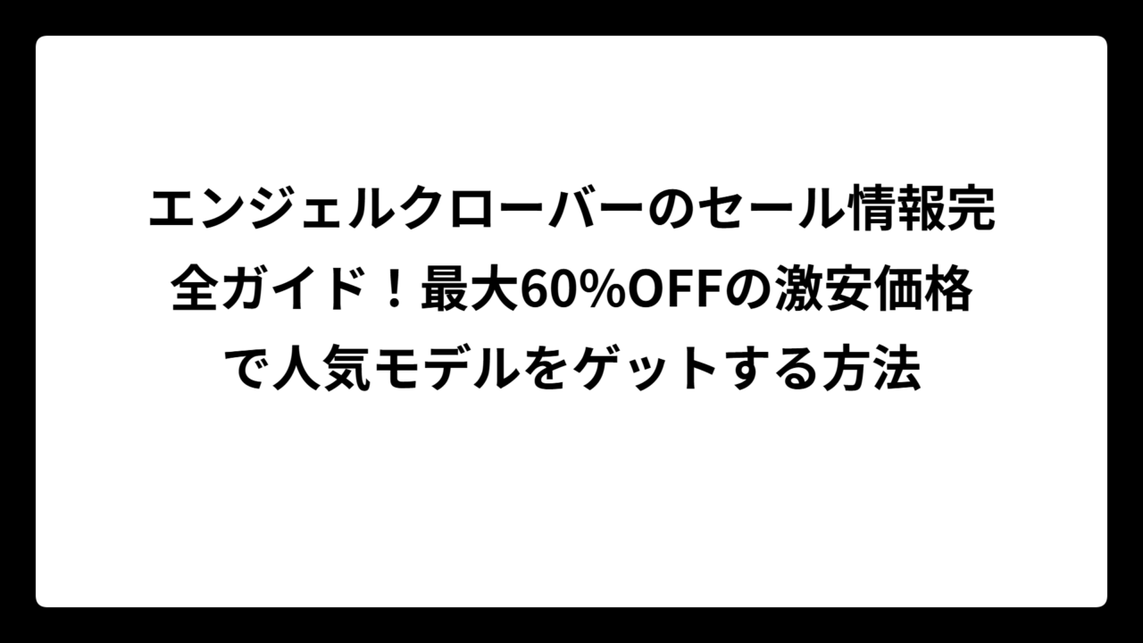 エンジェルクローバーのセール情報完全ガイド！最大60%OFFの激安価格で人気モデルをゲットする方法