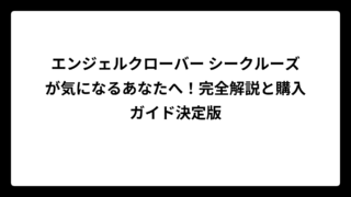 エンジェルクローバー シークルーズが気になるあなたへ！完全解説と購入ガイド決定版
