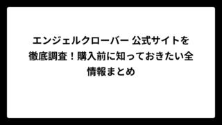 エンジェルクローバー 公式サイトを徹底調査！購入前に知っておきたい全情報まとめ