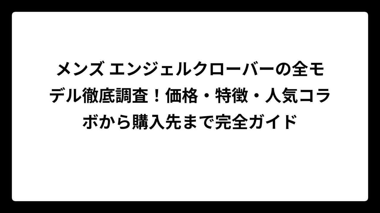 メンズ エンジェルクローバーの全モデル徹底調査！価格・特徴・人気コラボから購入先まで完全ガイド