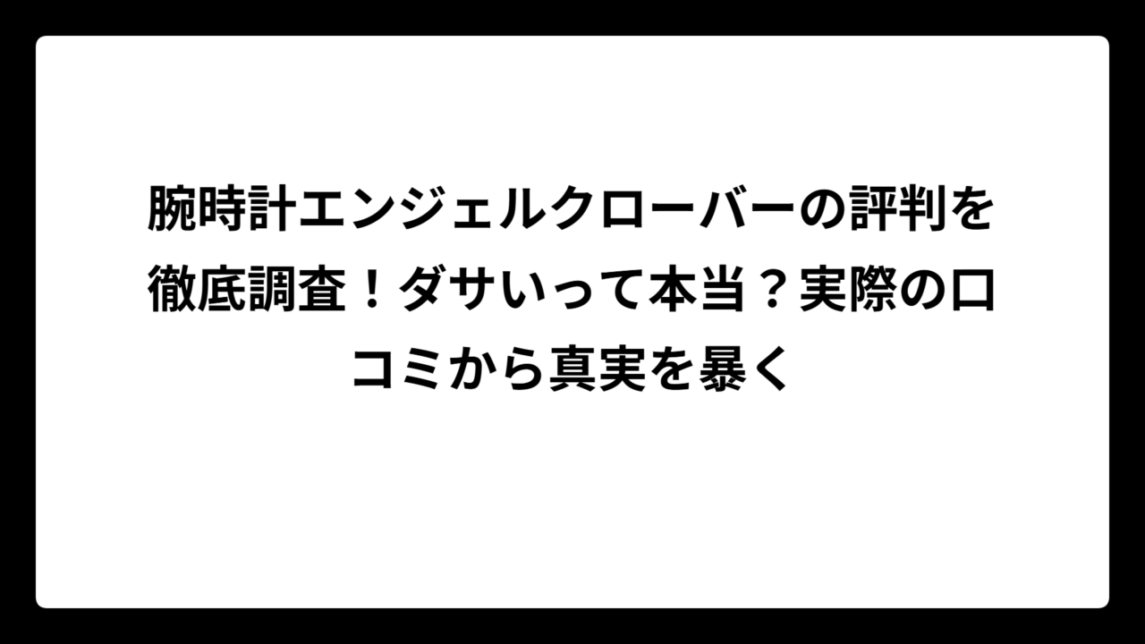 腕時計エンジェルクローバーの評判を徹底調査！ダサいって本当？実際の口コミから真実を暴く