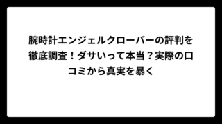 腕時計エンジェルクローバーの評判を徹底調査！ダサいって本当？実際の口コミから真実を暴く