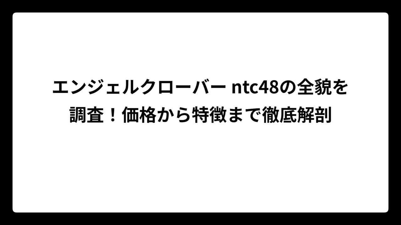 エンジェルクローバー ntc48の全貌を調査！価格から特徴まで徹底解剖