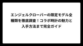 エンジェルクローバーの限定モデル全種類を徹底調査！コラボ時計の魅力と入手方法まで完全ガイド