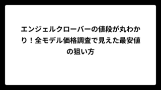 エンジェルクローバーの値段が丸わかり！全モデル価格調査で見えた最安値の狙い方