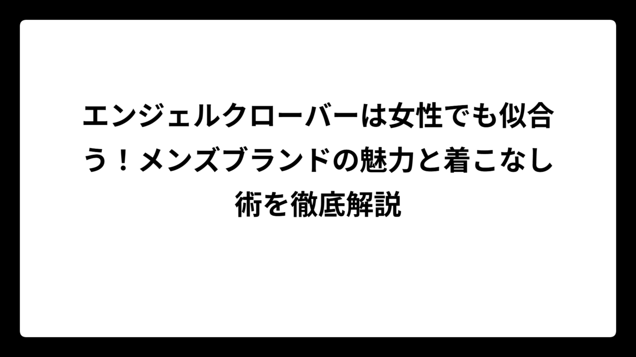 エンジェルクローバーは女性でも似合う！メンズブランドの魅力と着こなし術を徹底解説