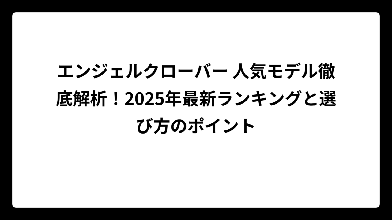 エンジェルクローバー 人気モデル徹底解析！2025年最新ランキングと選び方のポイント
