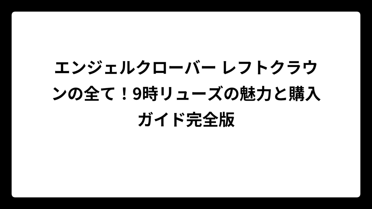 エンジェルクローバー レフトクラウンの全て！9時リューズの魅力と購入ガイド完全版
