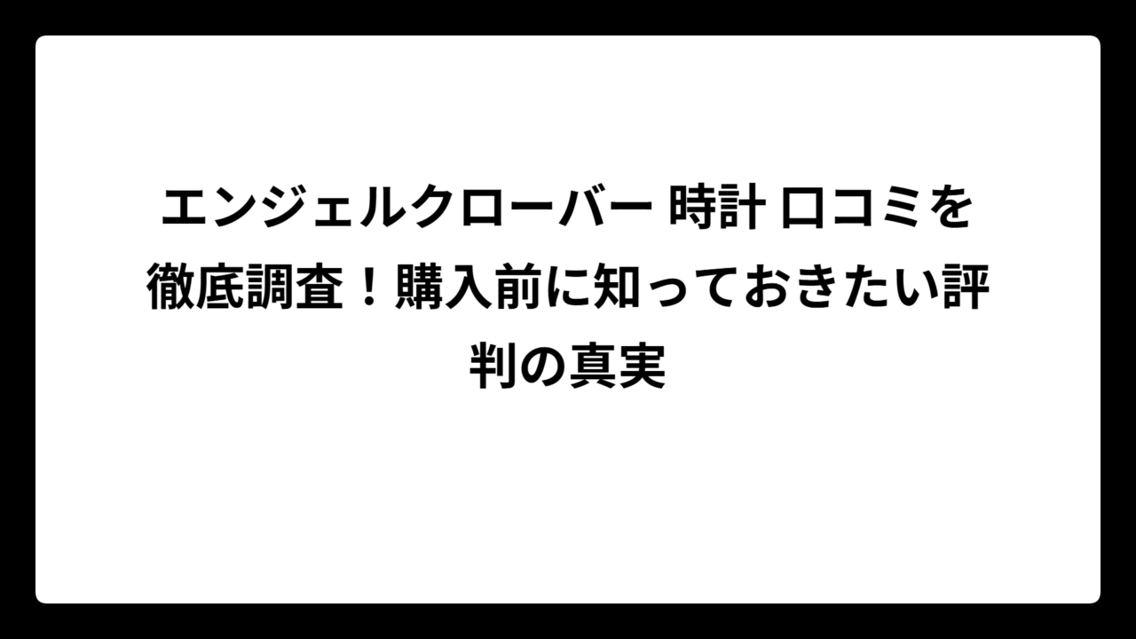 エンジェルクローバー 時計 口コミを徹底調査！購入前に知っておきたい評判の真実