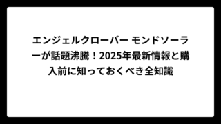 エンジェルクローバー モンドソーラーが話題沸騰！2025年最新情報と購入前に知っておくべき全知識