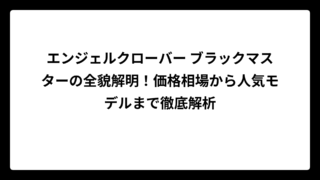エンジェルクローバー ブラックマスターの全貌解明！価格相場から人気モデルまで徹底解析