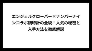 エンジェルクローバー×ナンバーナインコラボ腕時計の全貌！人気の秘密と入手方法を徹底解説
